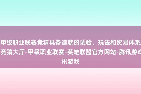 甲级职业联赛竞猜具备造就的试验、玩法和贸易体系-竞猜大厅-甲级职业联赛-英雄联盟官方网站-腾讯游戏