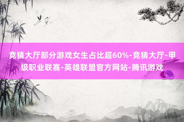 竞猜大厅部分游戏女生占比超60%-竞猜大厅-甲级职业联赛-英雄联盟官方网站-腾讯游戏