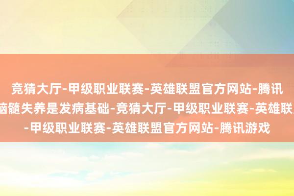 竞猜大厅-甲级职业联赛-英雄联盟官方网站-腾讯游戏指示肾精亏耗、脑髓失养是发病基础-竞猜大厅-甲级职业联赛-英雄联盟官方网站-腾讯游戏