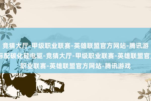 竞猜大厅-甲级职业联赛-英雄联盟官方网站-腾讯游戏极氪 7X 全系标配碳化硅电驱-竞猜大厅-甲级职业联赛-英雄联盟官方网站-腾讯游戏