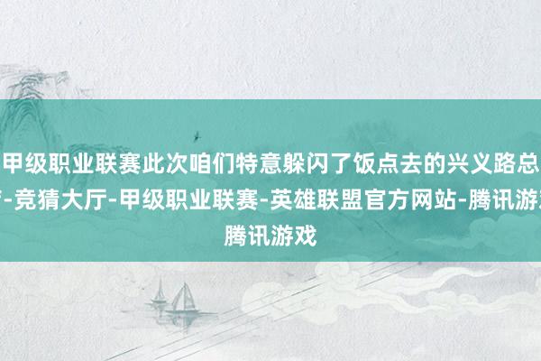 甲级职业联赛此次咱们特意躲闪了饭点去的兴义路总店-竞猜大厅-甲级职业联赛-英雄联盟官方网站-腾讯游戏