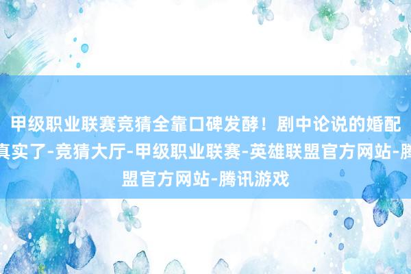 甲级职业联赛竞猜全靠口碑发酵！剧中论说的婚配话题太真实了-竞猜大厅-甲级职业联赛-英雄联盟官方网站-腾讯游戏