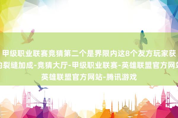 甲级职业联赛竞猜第二个是界限内这8个友方玩家获取我方3%的裂缝加成-竞猜大厅-甲级职业联赛-英雄联盟官方网站-腾讯游戏