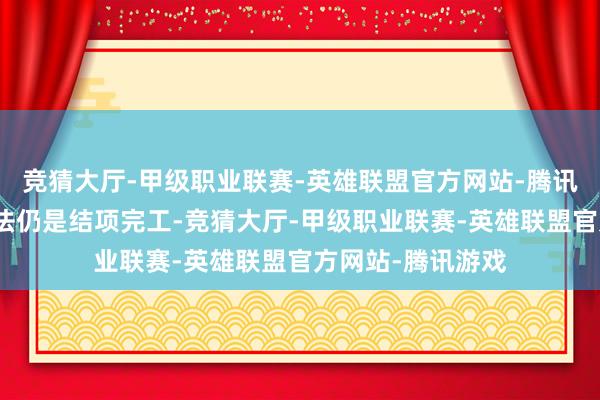 竞猜大厅-甲级职业联赛-英雄联盟官方网站-腾讯游戏天津金玖方法仍是结项完工-竞猜大厅-甲级职业联赛-英雄联盟官方网站-腾讯游戏