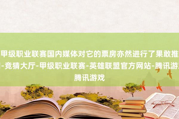 甲级职业联赛国内媒体对它的票房亦然进行了果敢推测-竞猜大厅-甲级职业联赛-英雄联盟官方网站-腾讯游戏