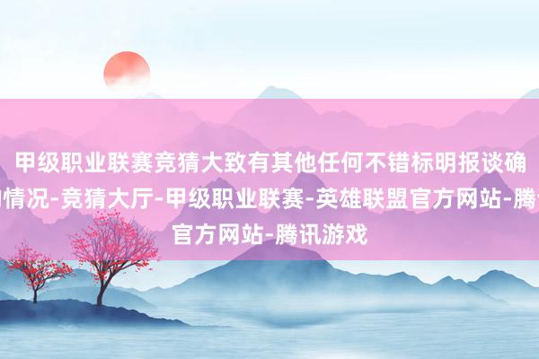 甲级职业联赛竞猜大致有其他任何不错标明报谈确切性的情况-竞猜大厅-甲级职业联赛-英雄联盟官方网站-腾讯游戏