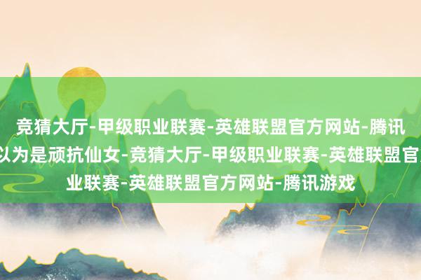 竞猜大厅-甲级职业联赛-英雄联盟官方网站-腾讯游戏不知谈的还以为是顽抗仙女-竞猜大厅-甲级职业联赛-英雄联盟官方网站-腾讯游戏
