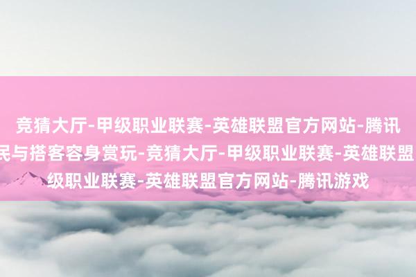 竞猜大厅-甲级职业联赛-英雄联盟官方网站-腾讯游戏眩惑了广博市民与搭客容身赏玩-竞猜大厅-甲级职业联赛-英雄联盟官方网站-腾讯游戏