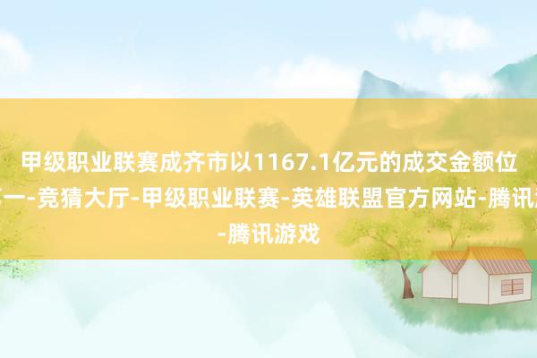 甲级职业联赛成齐市以1167.1亿元的成交金额位居第一-竞猜大厅-甲级职业联赛-英雄联盟官方网站-腾讯游戏