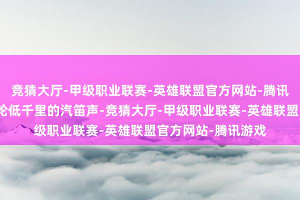 竞猜大厅-甲级职业联赛-英雄联盟官方网站-腾讯游戏东海边传来油轮低千里的汽笛声-竞猜大厅-甲级职业联赛-英雄联盟官方网站-腾讯游戏