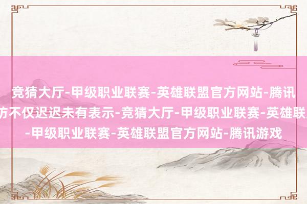 竞猜大厅-甲级职业联赛-英雄联盟官方网站-腾讯游戏但随后的案件造访不仅迟迟未有表示-竞猜大厅-甲级职业联赛-英雄联盟官方网站-腾讯游戏