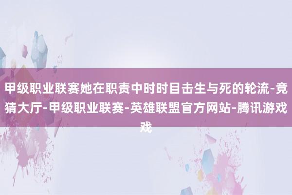 甲级职业联赛她在职责中时时目击生与死的轮流-竞猜大厅-甲级职业联赛-英雄联盟官方网站-腾讯游戏