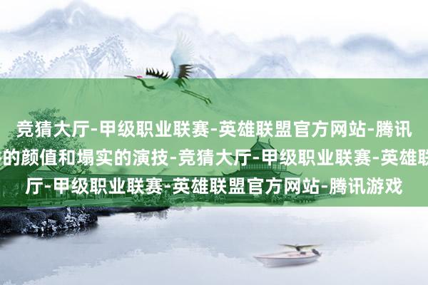 竞猜大厅-甲级职业联赛-英雄联盟官方网站-腾讯游戏尽管代斯领有不俗的颜值和塌实的演技-竞猜大厅-甲级职业联赛-英雄联盟官方网站-腾讯游戏