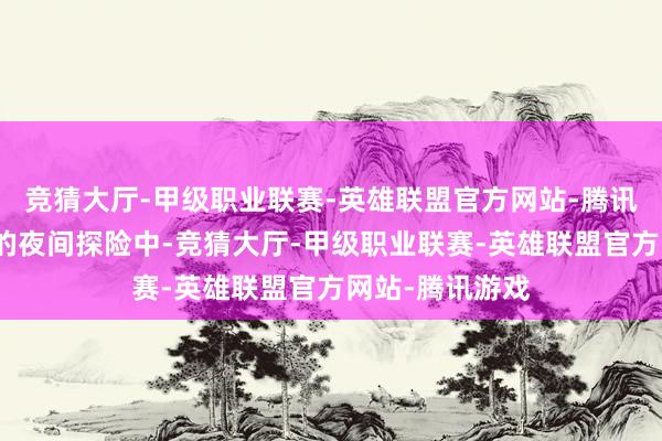 竞猜大厅-甲级职业联赛-英雄联盟官方网站-腾讯游戏一次巧合的夜间探险中-竞猜大厅-甲级职业联赛-英雄联盟官方网站-腾讯游戏