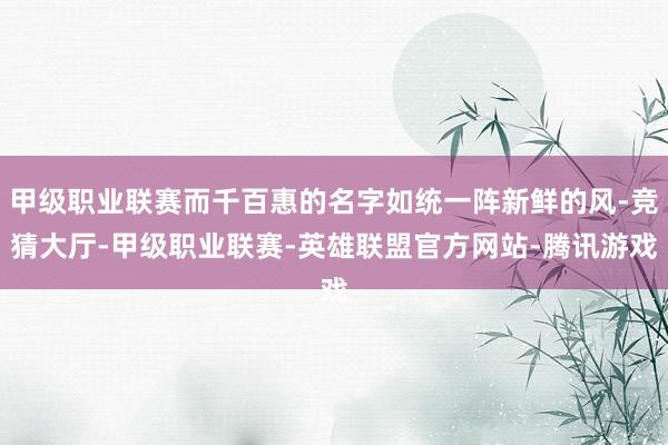 甲级职业联赛而千百惠的名字如统一阵新鲜的风-竞猜大厅-甲级职业联赛-英雄联盟官方网站-腾讯游戏