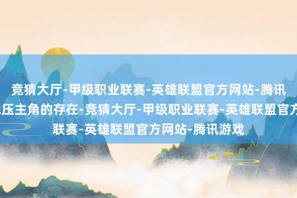 竞猜大厅-甲级职业联赛-英雄联盟官方网站-腾讯游戏齐能成为艳压主角的存在-竞猜大厅-甲级职业联赛-英雄联盟官方网站-腾讯游戏