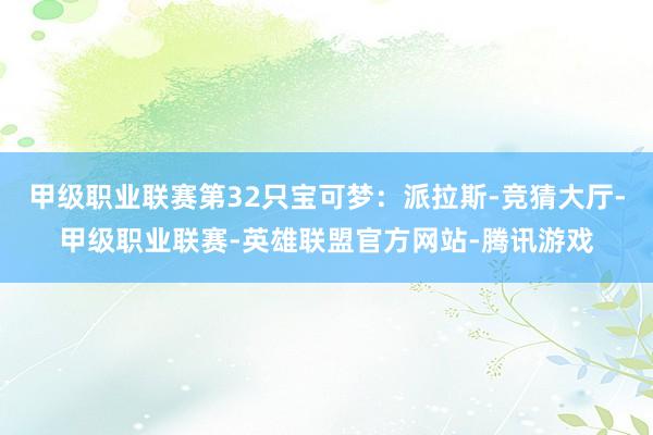 甲级职业联赛第32只宝可梦：派拉斯-竞猜大厅-甲级职业联赛-英雄联盟官方网站-腾讯游戏
