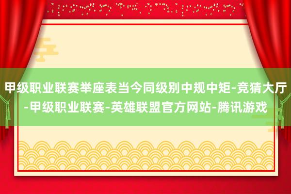 甲级职业联赛举座表当今同级别中规中矩-竞猜大厅-甲级职业联赛-英雄联盟官方网站-腾讯游戏