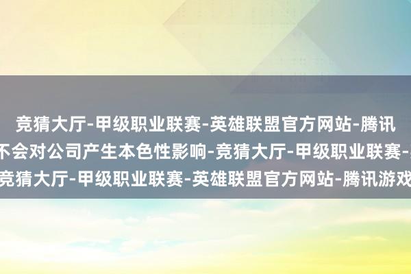 竞猜大厅-甲级职业联赛-英雄联盟官方网站-腾讯游戏这次分拆上市拒毫不会对公司产生本色性影响-竞猜大厅-甲级职业联赛-英雄联盟官方网站-腾讯游戏