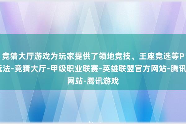 竞猜大厅游戏为玩家提供了领地竞技、王座竞选等PVP玩法-竞猜大厅-甲级职业联赛-英雄联盟官方网站-腾讯游戏