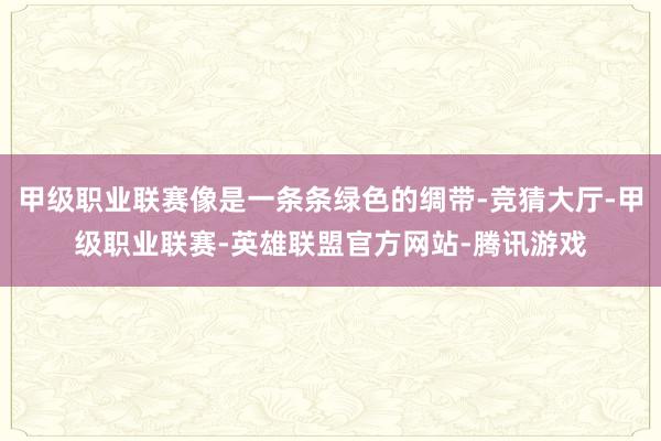 甲级职业联赛像是一条条绿色的绸带-竞猜大厅-甲级职业联赛-英雄联盟官方网站-腾讯游戏