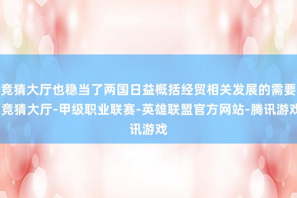 竞猜大厅也稳当了两国日益概括经贸相关发展的需要-竞猜大厅-甲级职业联赛-英雄联盟官方网站-腾讯游戏