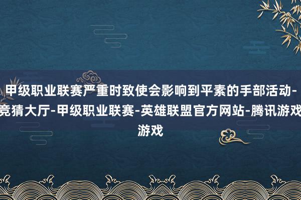 甲级职业联赛严重时致使会影响到平素的手部活动-竞猜大厅-甲级职业联赛-英雄联盟官方网站-腾讯游戏