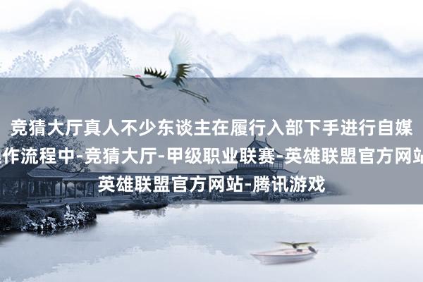 竞猜大厅真人不少东谈主在履行入部下手进行自媒体运营的操作流程中-竞猜大厅-甲级职业联赛-英雄联盟官方网站-腾讯游戏