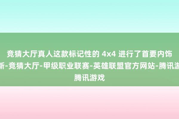 竞猜大厅真人这款标记性的 4x4 进行了首要内饰更新-竞猜大厅-甲级职业联赛-英雄联盟官方网站-腾讯游戏