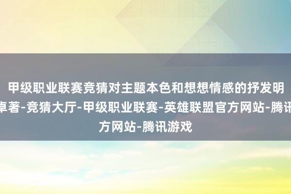 甲级职业联赛竞猜对主题本色和想想情感的抒发明确且卓著-竞猜大厅-甲级职业联赛-英雄联盟官方网站-腾讯游戏