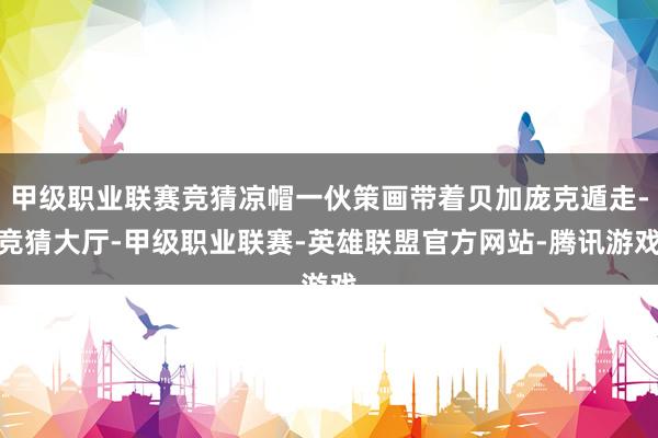 甲级职业联赛竞猜凉帽一伙策画带着贝加庞克遁走-竞猜大厅-甲级职业联赛-英雄联盟官方网站-腾讯游戏