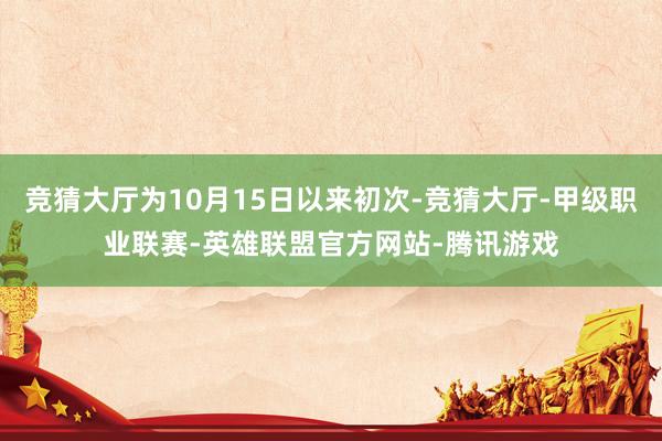 竞猜大厅为10月15日以来初次-竞猜大厅-甲级职业联赛-英雄联盟官方网站-腾讯游戏