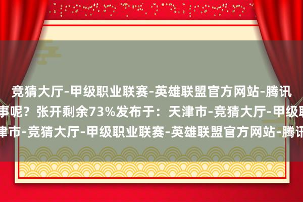 竞猜大厅-甲级职业联赛-英雄联盟官方网站-腾讯游戏”这到底是若何回事呢?张开剩余73%发布于:天津市-竞猜大厅-甲级职业联赛-英雄联盟官方网站-腾讯游戏