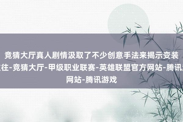 竞猜大厅真人剧情汲取了不少创意手法来揭示变装的过往-竞猜大厅-甲级职业联赛-英雄联盟官方网站-腾讯游戏