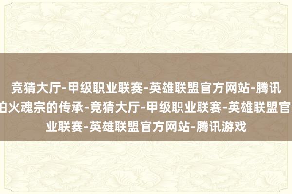 竞猜大厅-甲级职业联赛-英雄联盟官方网站-腾讯游戏为了真金不怕火魂宗的传承-竞猜大厅-甲级职业联赛-英雄联盟官方网站-腾讯游戏