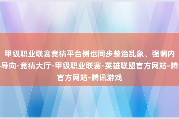 甲级职业联赛竞猜平台侧也同步整治乱象、强调内容质料导向-竞猜大厅-甲级职业联赛-英雄联盟官方网站-腾讯游戏