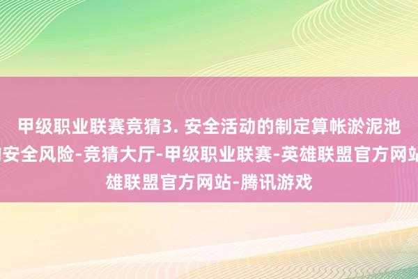 甲级职业联赛竞猜3. 安全活动的制定算帐淤泥池存在一定的安全风险-竞猜大厅-甲级职业联赛-英雄联盟官方网站-腾讯游戏