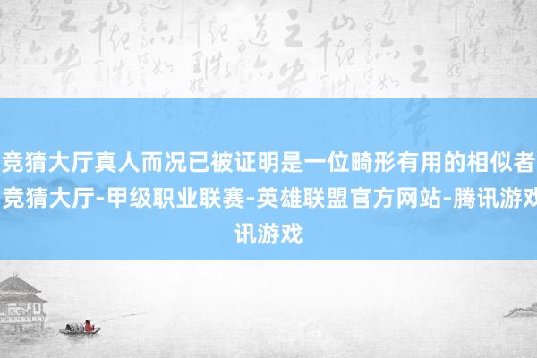 竞猜大厅真人而况已被证明是一位畸形有用的相似者-竞猜大厅-甲级职业联赛-英雄联盟官方网站-腾讯游戏