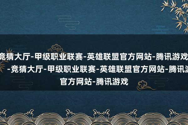 竞猜大厅-甲级职业联赛-英雄联盟官方网站-腾讯游戏 -竞猜大厅-甲级职业联赛-英雄联盟官方网站-腾讯游戏