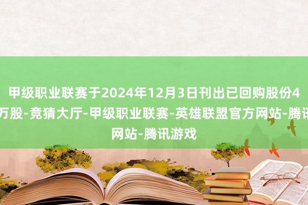 甲级职业联赛于2024年12月3日刊出已回购股份42.03万股-竞猜大厅-甲级职业联赛-英雄联盟官方网站-腾讯游戏