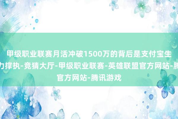 甲级职业联赛月活冲破1500万的背后是支付宝生态的强力撑执-竞猜大厅-甲级职业联赛-英雄联盟官方网站-腾讯游戏