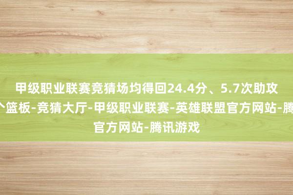 甲级职业联赛竞猜场均得回24.4分、5.7次助攻和5.6个篮板-竞猜大厅-甲级职业联赛-英雄联盟官方网站-腾讯游戏