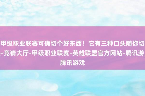 甲级职业联赛可确切个好东西！它有三种口头随你切换-竞猜大厅-甲级职业联赛-英雄联盟官方网站-腾讯游戏