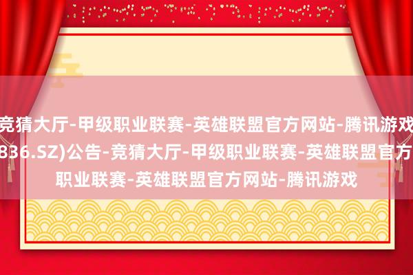 竞猜大厅-甲级职业联赛-英雄联盟官方网站-腾讯游戏佰奥智能(300836.SZ)公告-竞猜大厅-甲级职业联赛-英雄联盟官方网站-腾讯游戏