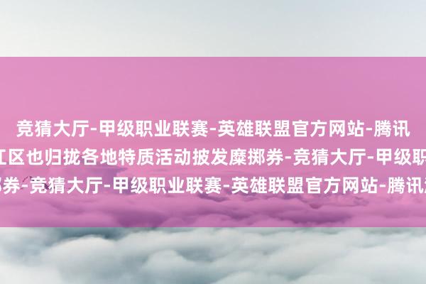竞猜大厅-甲级职业联赛-英雄联盟官方网站-腾讯游戏德阳市旌阳区、罗江区也归拢各地特质活动披发糜掷券-竞猜大厅-甲级职业联赛-英雄联盟官方网站-腾讯游戏