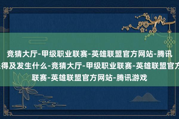 竞猜大厅-甲级职业联赛-英雄联盟官方网站-腾讯游戏早到还没来得及发生什么-竞猜大厅-甲级职业联赛-英雄联盟官方网站-腾讯游戏