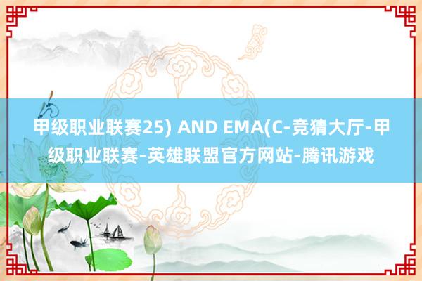 甲级职业联赛25) AND EMA(C-竞猜大厅-甲级职业联赛-英雄联盟官方网站-腾讯游戏