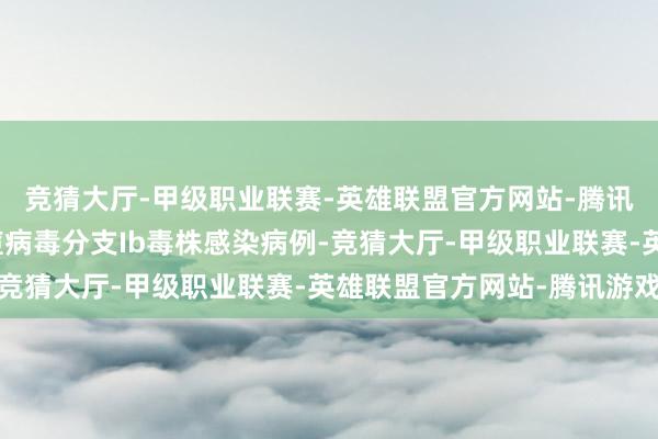 竞猜大厅-甲级职业联赛-英雄联盟官方网站-腾讯游戏法国说明一例猴痘病毒分支Ib毒株感染病例-竞猜大厅-甲级职业联赛-英雄联盟官方网站-腾讯游戏
