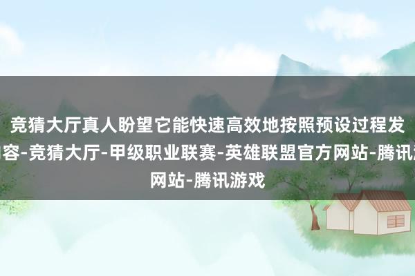 竞猜大厅真人盼望它能快速高效地按照预设过程发布内容-竞猜大厅-甲级职业联赛-英雄联盟官方网站-腾讯游戏