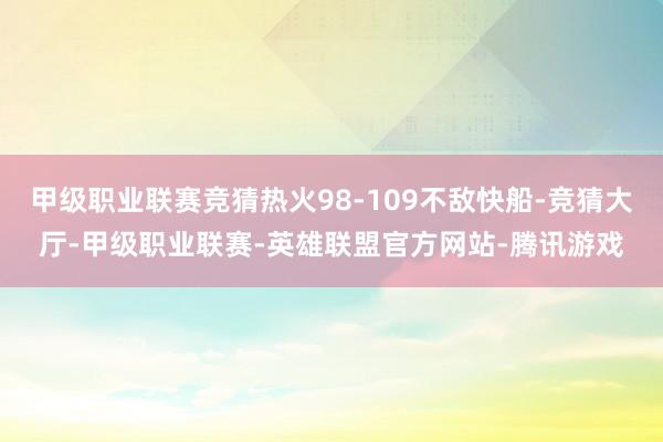 甲级职业联赛竞猜热火98-109不敌快船-竞猜大厅-甲级职业联赛-英雄联盟官方网站-腾讯游戏